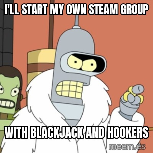 bender blackjack and hookers meme: I'll start my own steam group / with blackjack and hookers