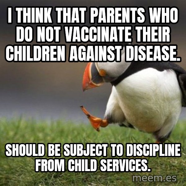 Unpopular Opinion Puffin meme: I think that parents who do not vaccinate their Children against disease. / Should be subject to discipline from child Services.