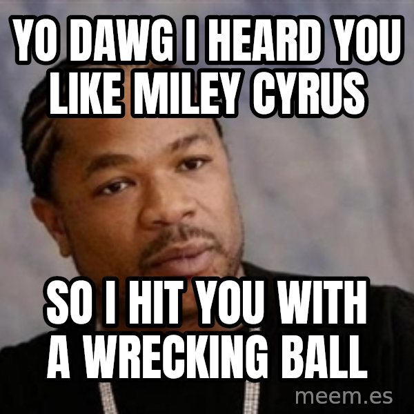 Yo Dawg meme: yo dawg i heard you like miley cyrus / so i hit you with a wrecking ball