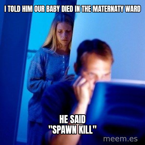 Internet Husband meme: i told him our baby died in the maternaty ward / he said "spawn kill"