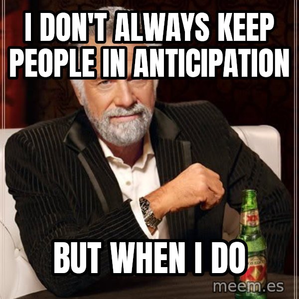 The Most Interesting Man In The World meme: I don't always keep people in anticipation / But when i do