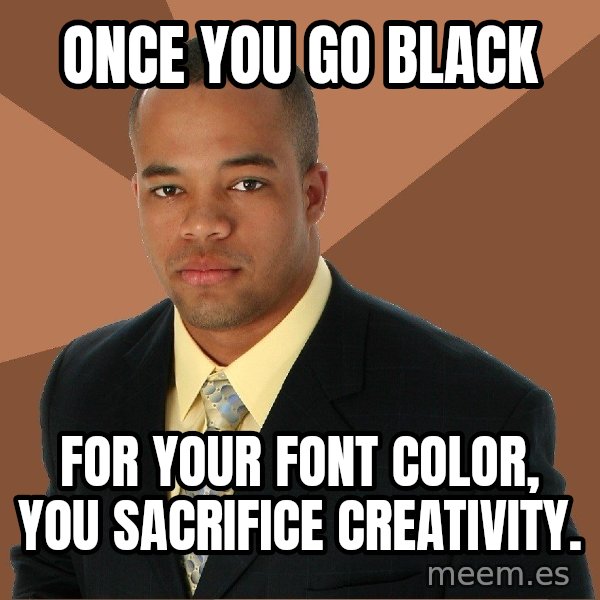 Successful Black Man meme: Once you go black / For your font color, you sacrifice creativity.