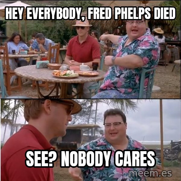 See? Nobody Cares meme: Hey everybody, Fred Phelps died / See? Nobody cares