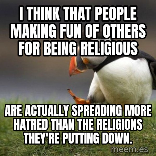 Unpopular Opinion Puffin meme: I think that people making fun of others for being religious / Are actually spreading more hatred than the religions they're putting down.