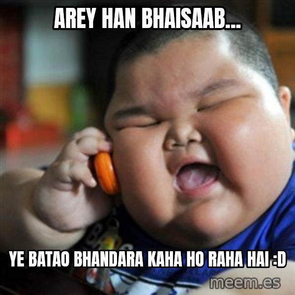 fat chinese kid meme: arey han bhaisaab... / ye batao bhandara kaha ho raha hai :D