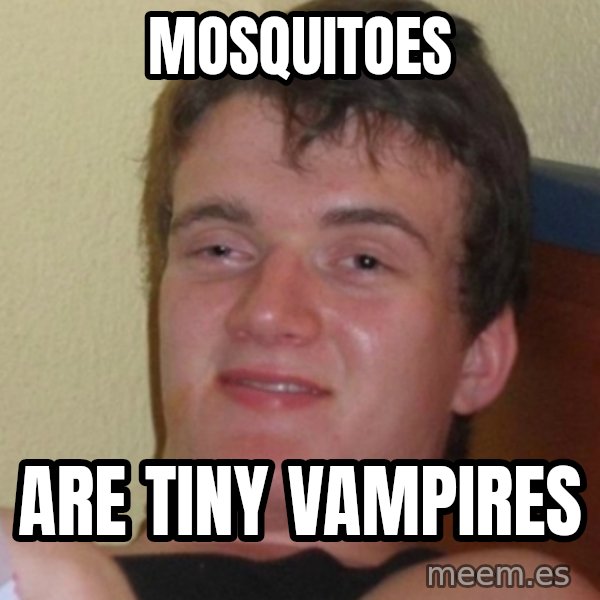 Stoner Stanley meme: mosquitoes / are tiny vampires
