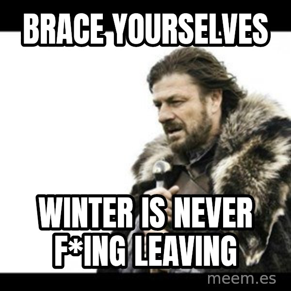 Winter is Coming meme: brace yourselves / winter is never f*ing leaving