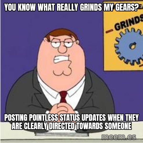 Grinds My Gears Peter Griffin meme: YOu know what really grinds my gears? / Posting pointless status updates when they are clearly directed towards someone