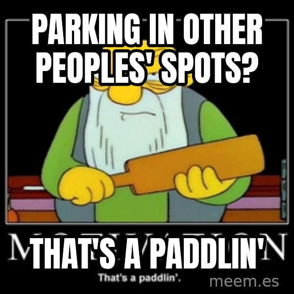 Thats a paddlin meme: parking in other peoples' spots? / That's a paddlin'