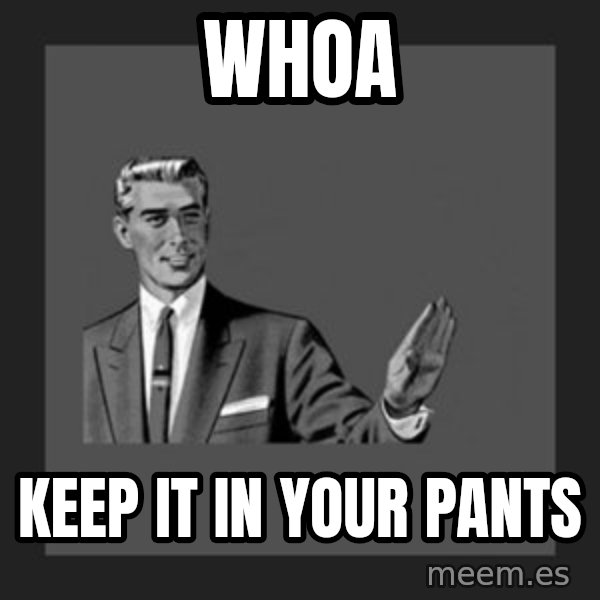 kill yourself guy meme: whoa / keep it in your pants