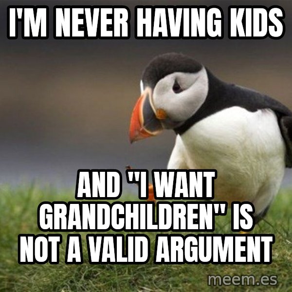 Unpopular Opinion Puffin meme: I'M NEVER HAVING kids / and "I want grandchildren" is not a valid argument