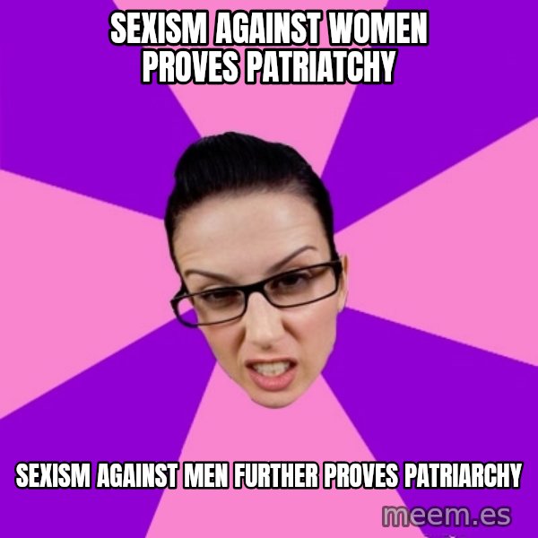 Privilege Denying Feminist meme: sexism against women proves patriatchy / sexism against men further proves patriarchy