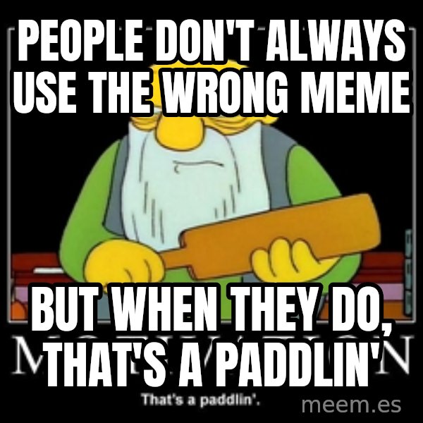 Thats a paddlin meme: people don't always use the wrong meme / but when they do, that's a paddlin'