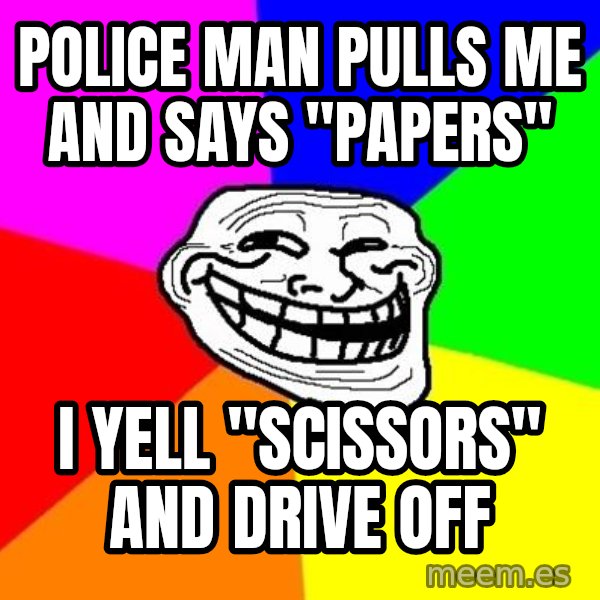 Trollface meme: Police man pulls me and says "Papers" / I yell  "Scissors" and drive off
