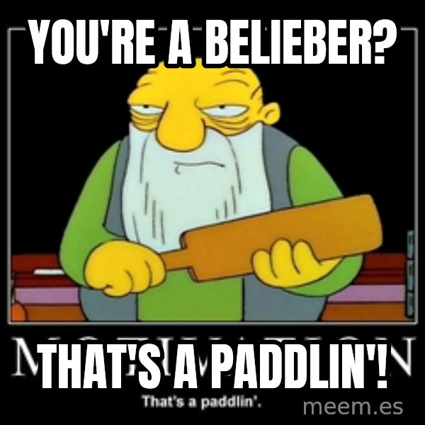 Thats a paddlin meme: You're a belieber? / That's a paddlin'!