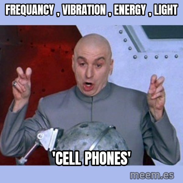 Dr Evil meme meme: frequancy , vibration , energy , light / 'cell phones'