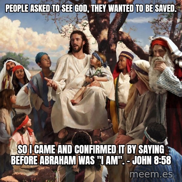 storytime jesus meme: People asked to see God, they wanted to be saved. / So I came and confirmed it by saying before abraham was "I AM".  -   john 8:58