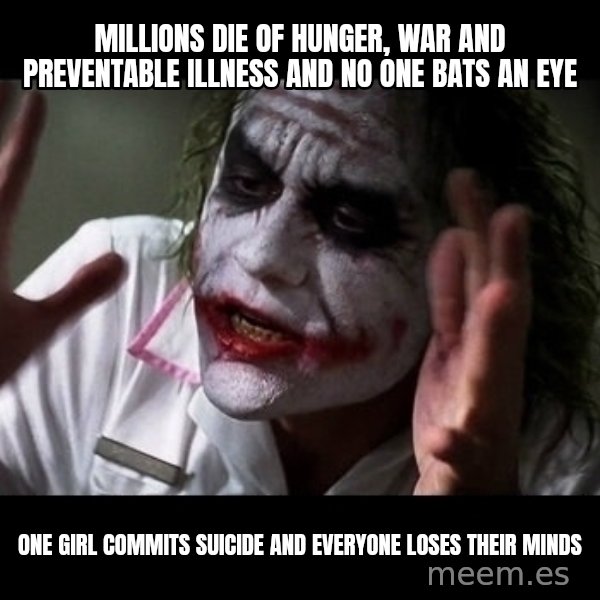 joker mind loss meme: millions die of hunger, war and preventable illness and no one bats an eye / one girl commits suicide and everyone loses their minds