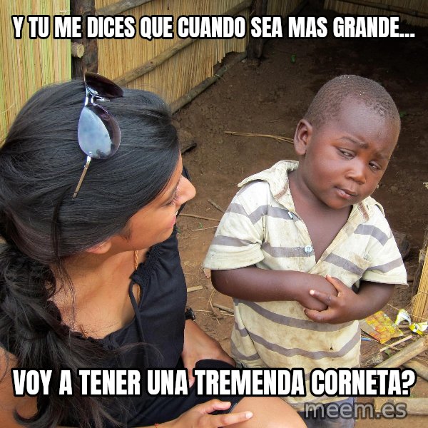 Skeptical African Child meme: y tu me dices que cuando sea mas grande... / voy a tener una tremenda corneta?