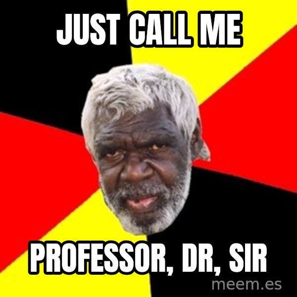 Aboriginal meme: just call me / professor, dr, sir