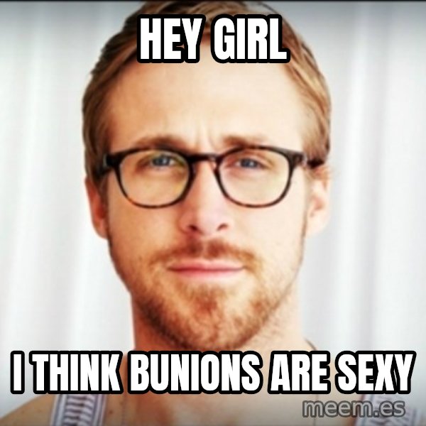 Ryan Gosling Hey Girl 3 meme: Hey Girl / i think bunions are sexy