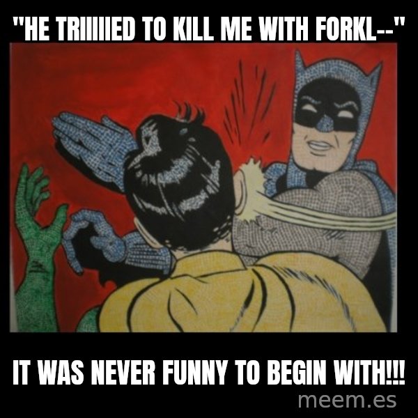 Batman Slappp meme: "he triiiiied to kill me with forkl--" / it was never funny to begin with!!!