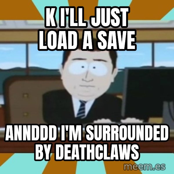 south park aand it's gone meme: K I'LL JUST LOAD A SAVE / ANNDDD I'M SURROUNDED BY DEATHCLAWS