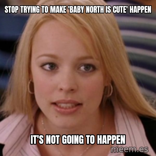 mean girls meme: stop trying to make 'baby north is cute' happen / it's not going to happen