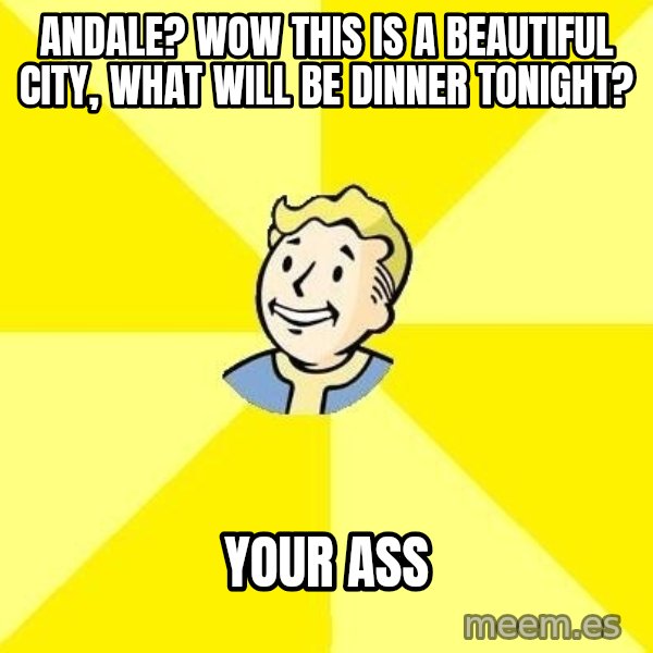 Fallout 3 meme: Andale? Wow this is a beautiful city, What will be dinner tonight? / YOUR ASS