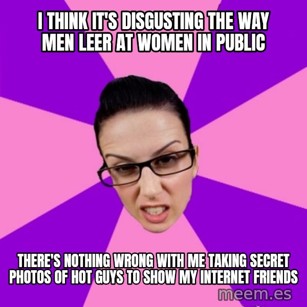 Privilege Denying Feminist meme: i think it's disgusting the way men leer at women in public / there's nothing wrong with me taking secret photos of hot guys to show my internet friends