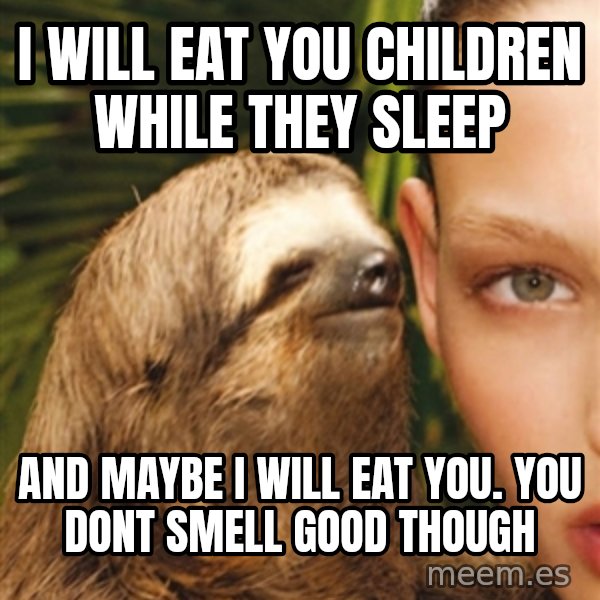 The Rape Sloth meme: i will eat you children while they sleep / and maybe i will eat you. you dont smell good though