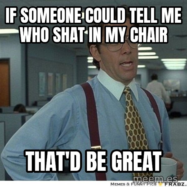 Yeah If You Could Just meme: if someone could tell me who shat in my chair / that'd be great