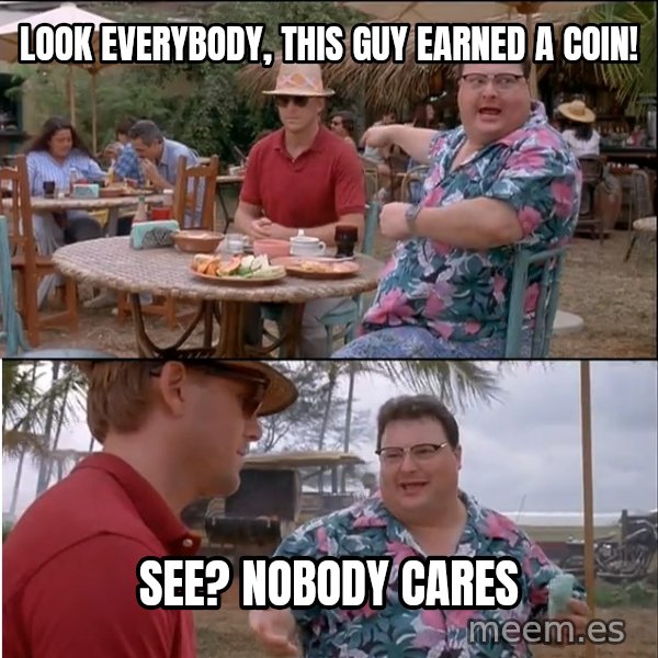 See? Nobody Cares meme: look everybody, this guy earned a coin! / See? Nobody cares