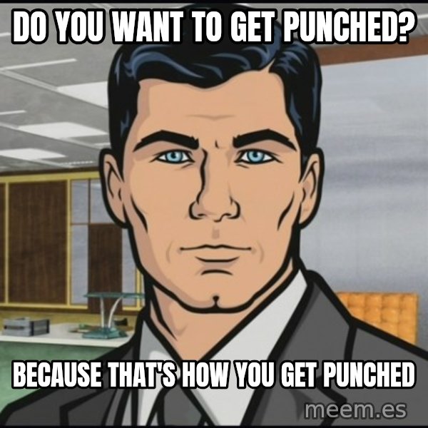 Archer meme: do you want to get punched? / because that's how you get punched