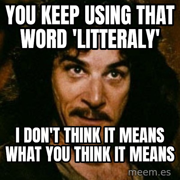 You keep using that word, I don't think it means what you think it means meme: you keep using that word 'litteraly' / i don't think it means what you think it means