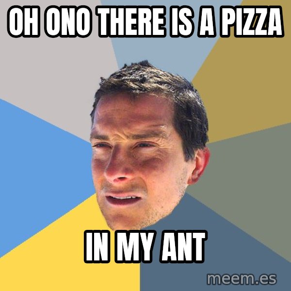 Bear Grylls meme: Oh ono there is a pizza / in my ant