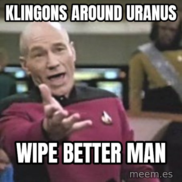 Captain Picard meme: klingons around uranus / wipe better man