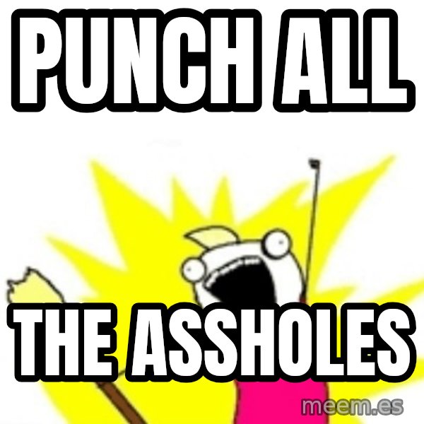 X ALL THE THINGS meme: Punch all / The assholes