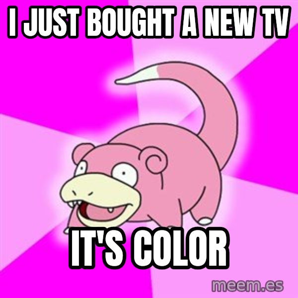 Slowpoke meme: i just bought a new TV / it's color