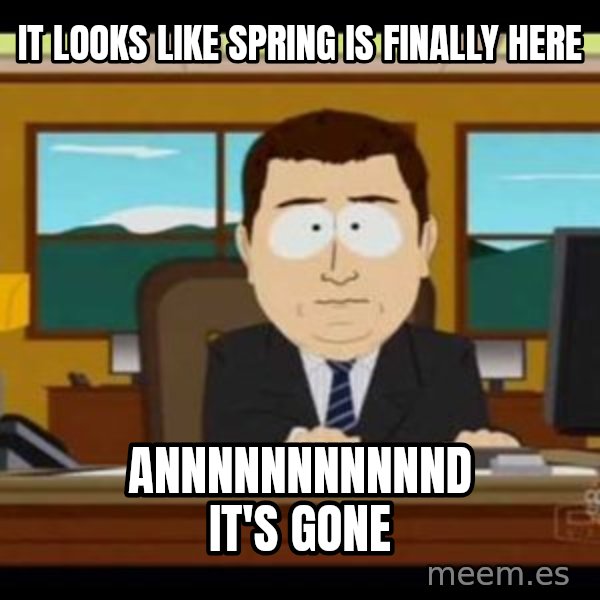 south park aand it's gone meme: IT LOOKS LIKE SPRING IS FINALLY HERE / ANNNNNNNNNNND IT'S GONE
