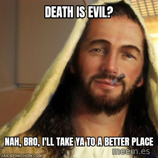 Good Guy Jesus meme: Death is evil? / Nah, bro, I'll take ya to a better place