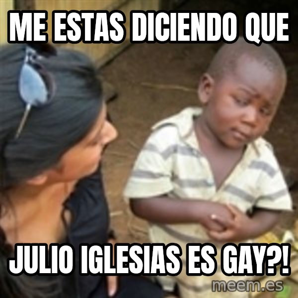 Skeptical african kid  meme: ME ESTAS DICIENDO QUE / JULIO IGLESIAS ES GAY?!