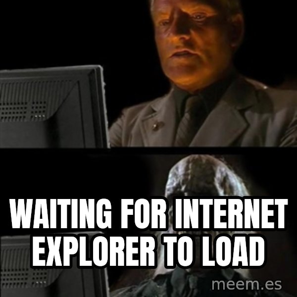 Waiting For meme: waiting for internet explorer to load