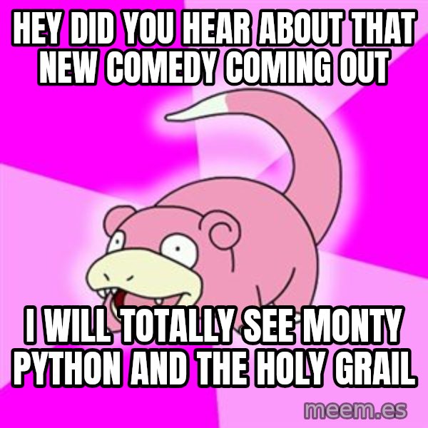 Slowpoke meme: hey did you hear about that new comedy coming out / i will totally see monty python and the holy grail