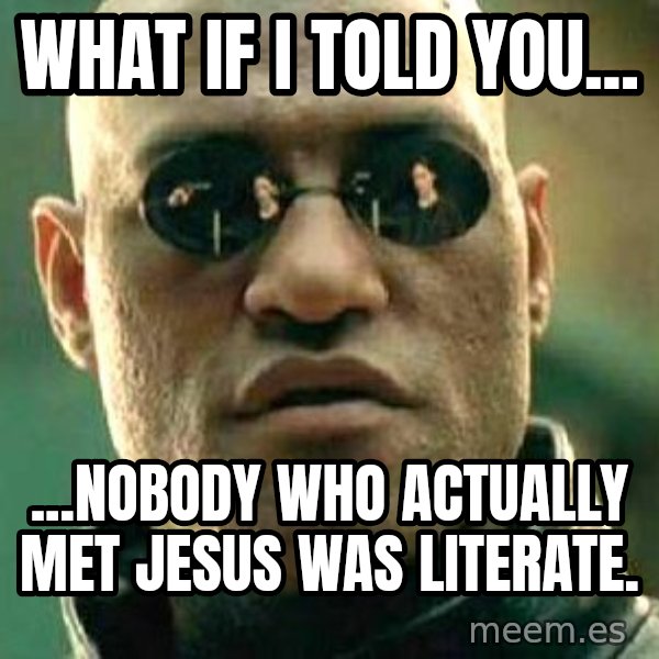 What if I told you / Matrix Morpheus meme: WHAT IF I TOLD YOU... / ...nOBODY WHO ACTUALLY MET JESUS WAS LITERATE.