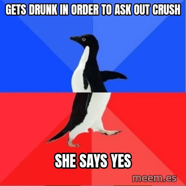 Socially Awkward to Awesome Penguin meme: GETS DRUNK IN ORDER TO ASK OUT CRUSH / SHE SAYS YES