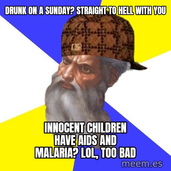 Scumbag God meme: Drunk on a sunday? STRAIGHT to hell with you / Innocent children have aids and malaria? lol, too bad
