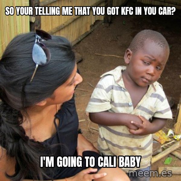 skeptical black kid meme: So your telling me that you got kfc in you car? / i'm going to cali baby