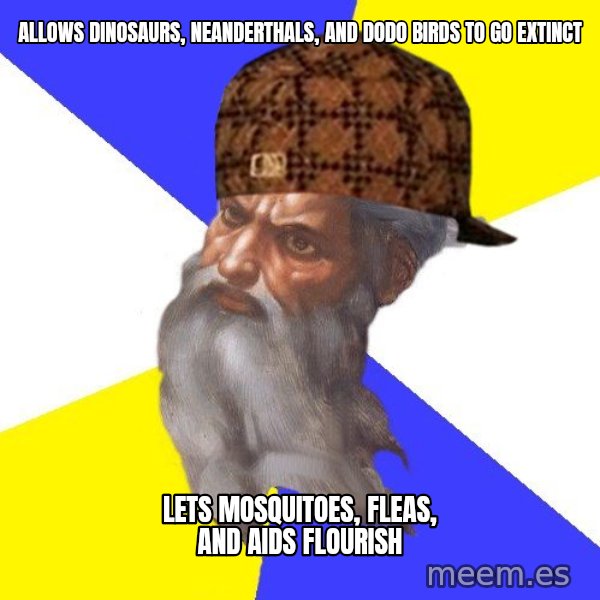 Scumbag God meme: allows dinosaurs, neanderthals, and dodo birds to go extinct / lets mosquitoes, fleas, and aids flourish