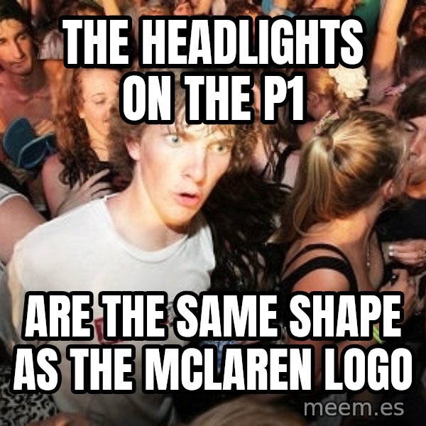 Sudden Realization Ralph meme: The headlights on the p1 / are the same shape as the mclaren logo